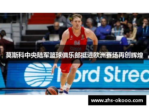 莫斯科中央陆军篮球俱乐部挺进欧洲赛场再创辉煌